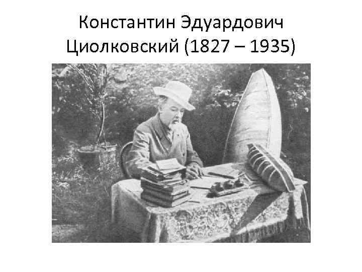 Константин Эдуардович Циолковский (1827 – 1935) 