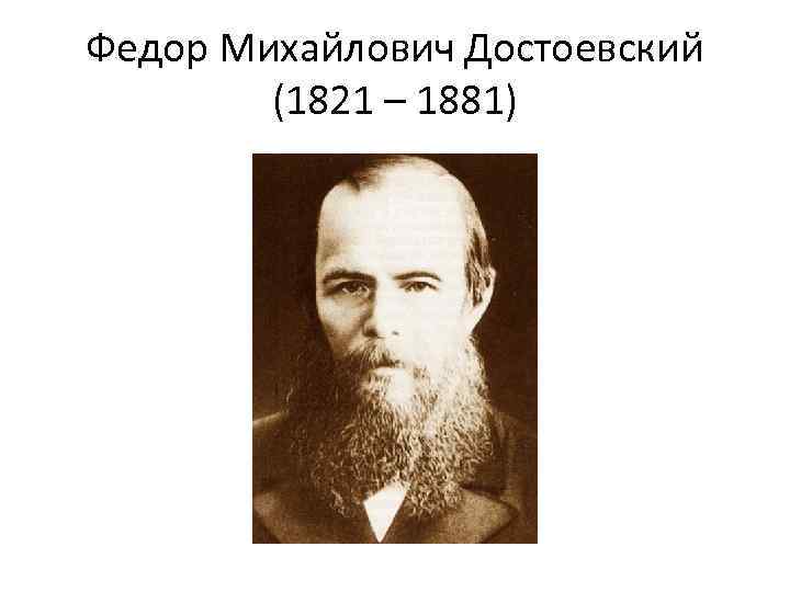 Федор Михайлович Достоевский (1821 – 1881) 