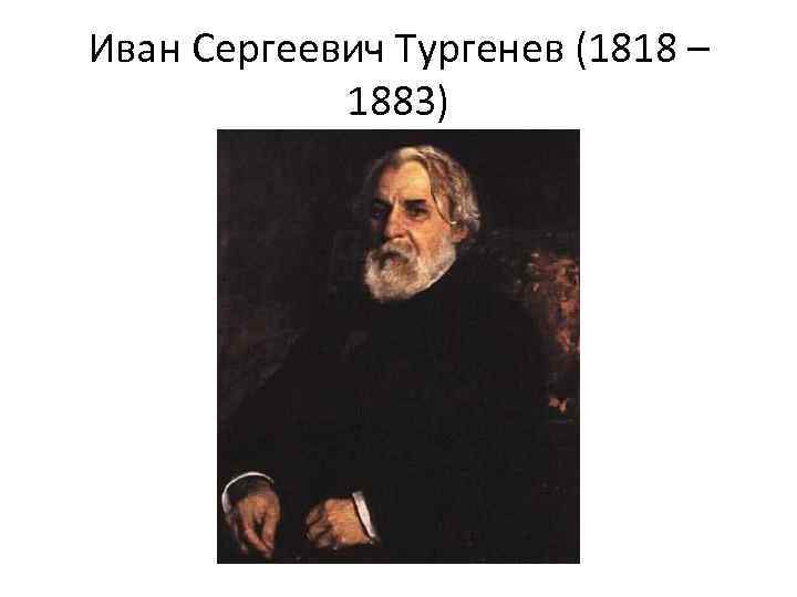 Иван Сергеевич Тургенев (1818 – 1883) 