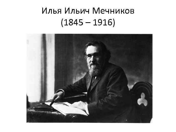 Илья Ильич Мечников (1845 – 1916) 