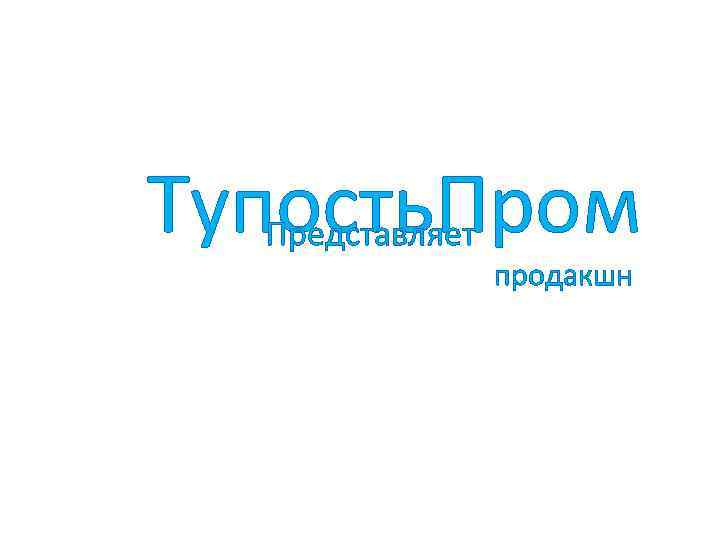 Тупость. Пром Представляет продакшн 