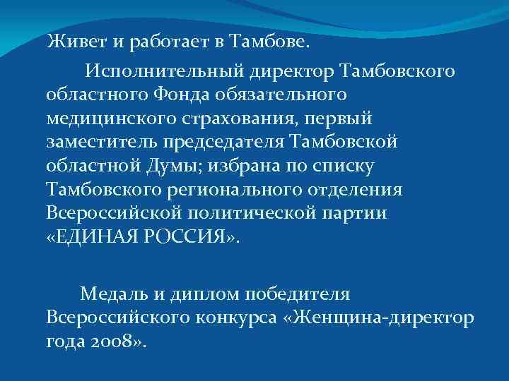 Живет и работает в Тамбове. Исполнительный директор Тамбовского областного Фонда обязательного медицинского страхования, первый