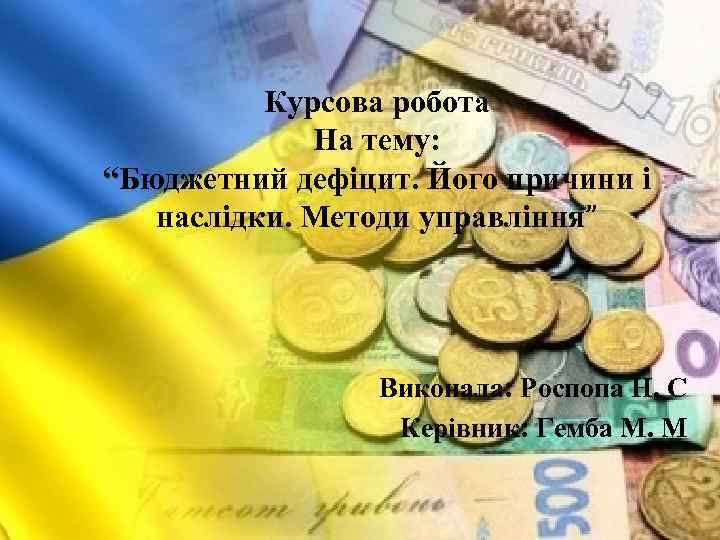 Курсова робота На тему: “Бюджетний дефіцит. Його причини і наслідки. Методи управління” Виконала: Роспопа
