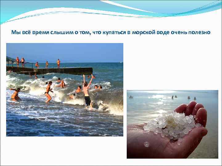 Мы всё время слышим о том, что купаться в морской воде очень полезно 