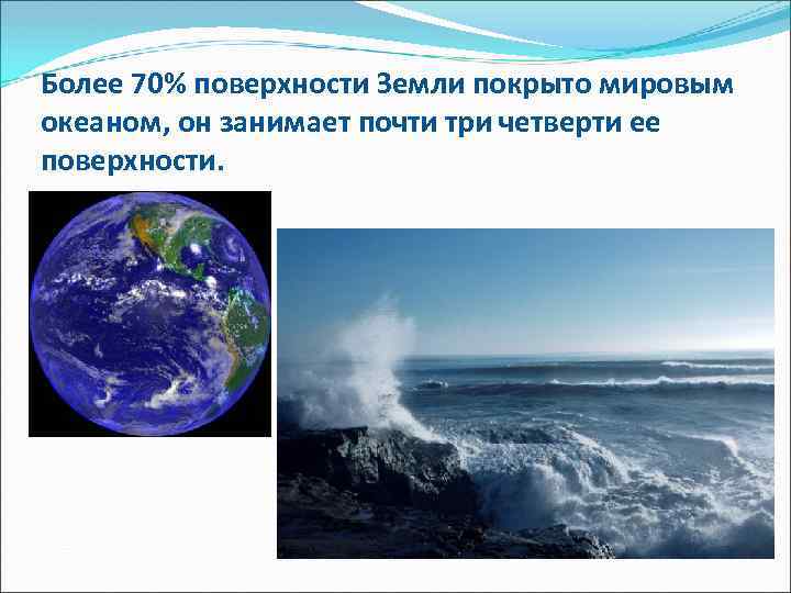 Более 70% поверхности Земли покрыто мировым океаном, он занимает почти три четверти ее поверхности.