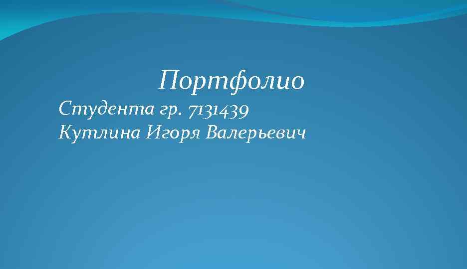Портфолио Студента гр. 7131439 Кутлина Игоря Валерьевич 