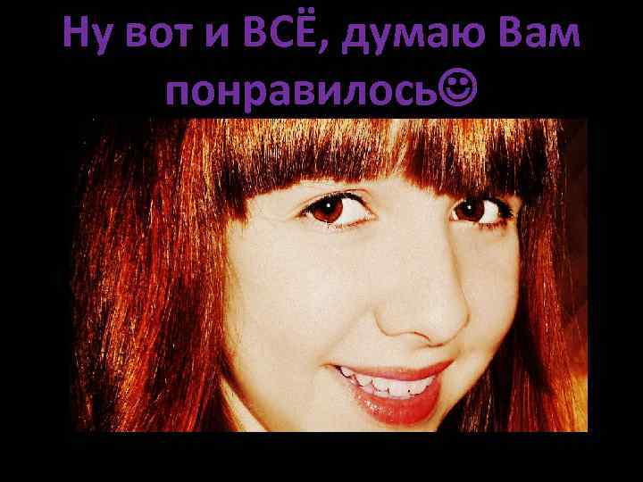 Ну вот и ВСЁ, думаю Вам понравилось 