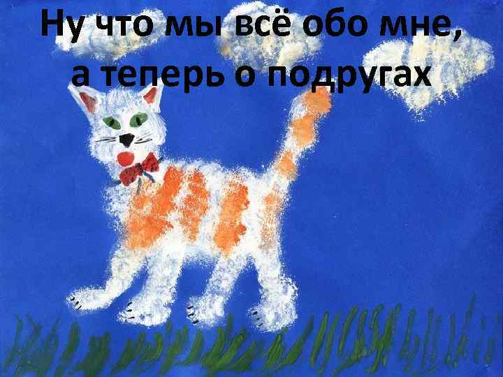 Ну что мы всё обо мне, а теперь о подругах 