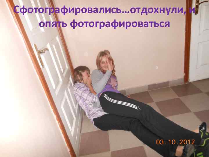 Сфотографировались…отдохнули, и опять фотографироваться 