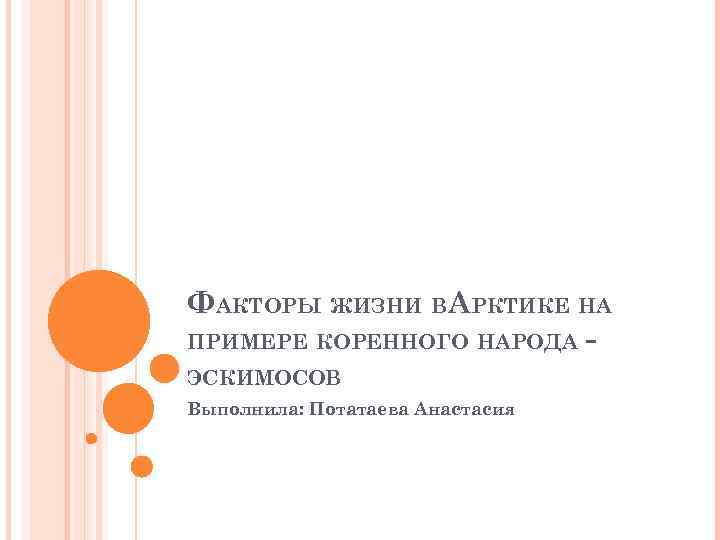 ФАКТОРЫ ЖИЗНИ ВАРКТИКЕ НА ПРИМЕРЕ КОРЕННОГО НАРОДА ЭСКИМОСОВ Выполнила: Потатаева Анастасия 