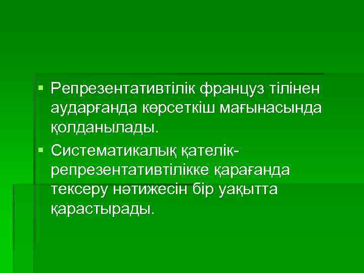§ Репрезентативтілік француз тілінен аударғанда көрсеткіш мағынасында қолданылады. § Систематикалық қателікрепрезентативтілікке қарағанда тексеру нәтижесін