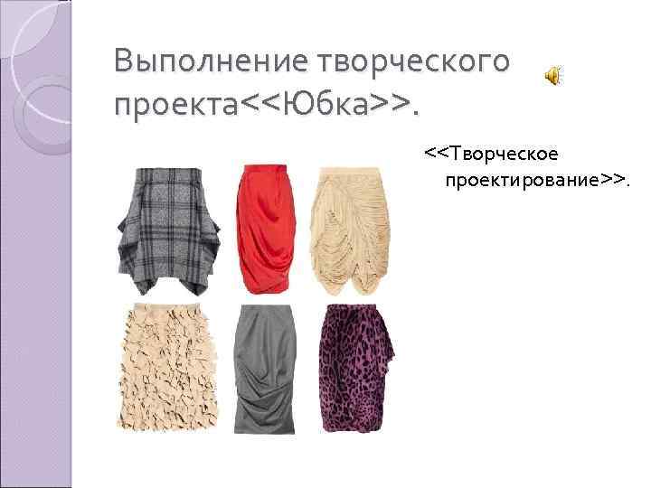 Выполнение творческого проекта<<Юбка>>. <<Творческое проектирование>>. 