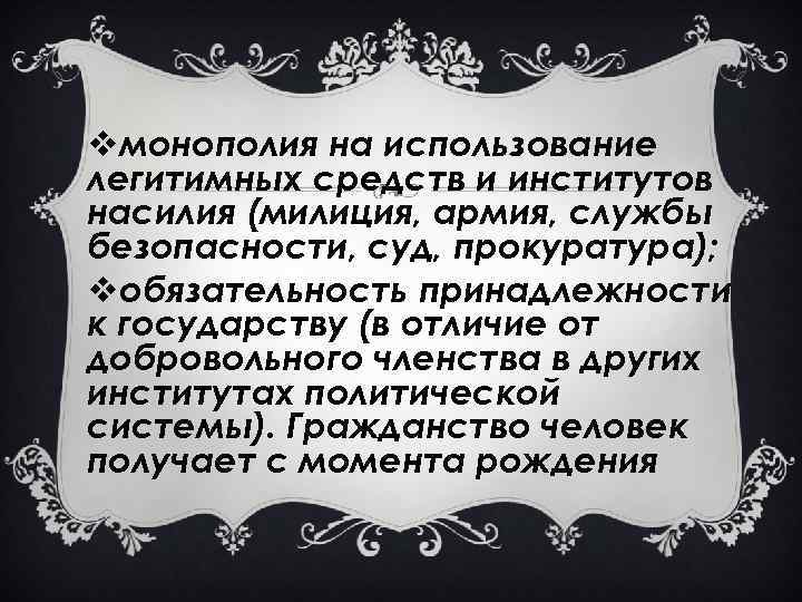 vмонополия на использование легитимных средств и институтов насилия (милиция, армия, службы безопасности, суд, прокуратура);