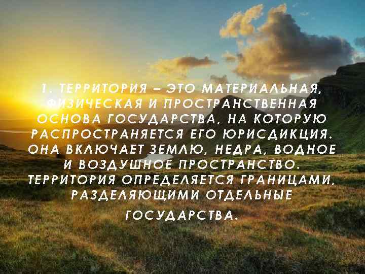 1. ТЕРРИТОРИЯ – ЭТО МАТЕРИАЛЬНАЯ, ФИЗИЧЕСКАЯ И ПРОСТРАНСТВЕННАЯ ОСНОВА ГОСУДАРСТВА, НА КОТОРУЮ РАСПРОСТРАНЯЕТСЯ ЕГО