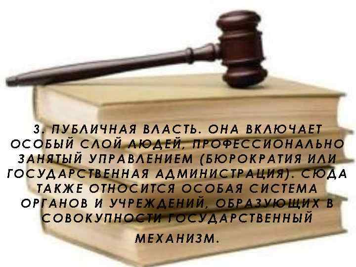 3. ПУБЛИЧНАЯ ВЛАСТЬ. ОНА ВКЛЮЧАЕТ ОСОБЫЙ СЛОЙ ЛЮДЕЙ, ПРОФЕССИОНАЛЬНО ЗАНЯТЫЙ УПРАВЛЕНИЕМ (БЮРОКРАТИЯ ИЛИ ГОСУДАРСТВЕННАЯ