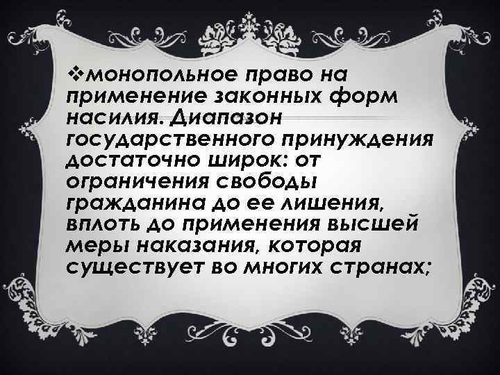 vмонопольное право на применение законных форм насилия. Диапазон государственного принуждения достаточно широк: от ограничения