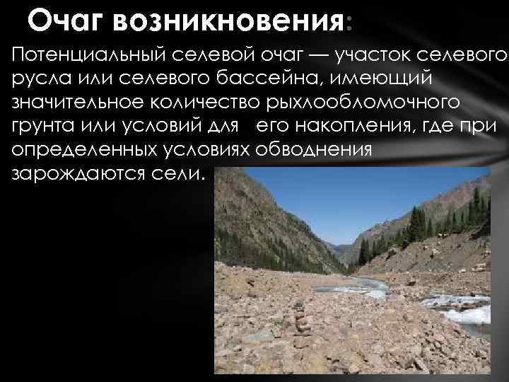 Очаг возникновения: Потенциальный селевой очаг — участок селевого русла или селевого бассейна, имеющий значительное