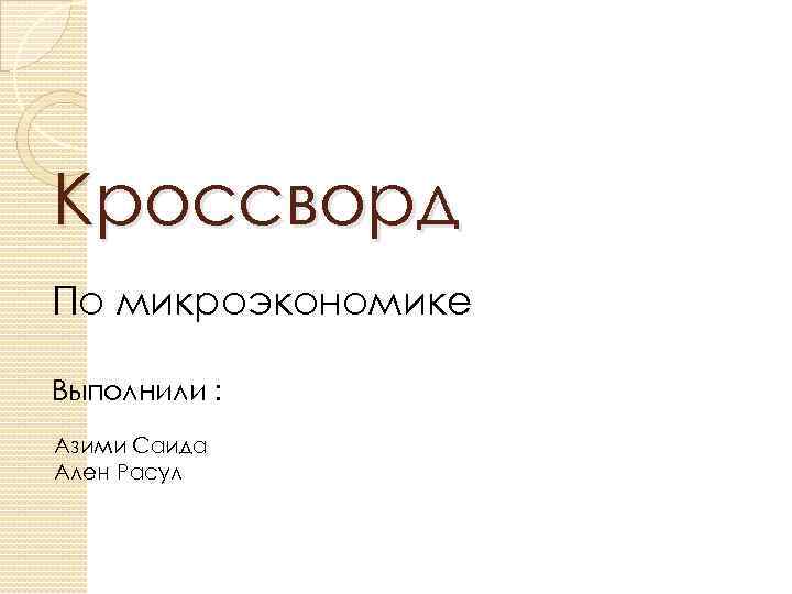 Кроссворд По микроэкономике Выполнили : Азими Саида Ален Расул 