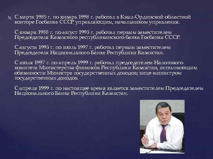  С марта 1985 г. по январь 1998 г. работал в Кзыл-Ординской областной конторе
