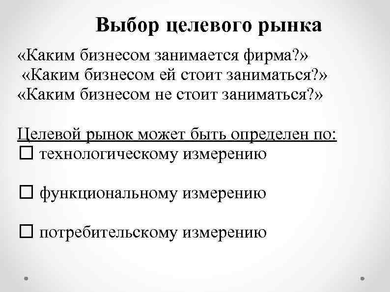 Выбор целевого рынка «Каким бизнесом занимается фирма? » «Каким бизнесом ей стоит заниматься? »