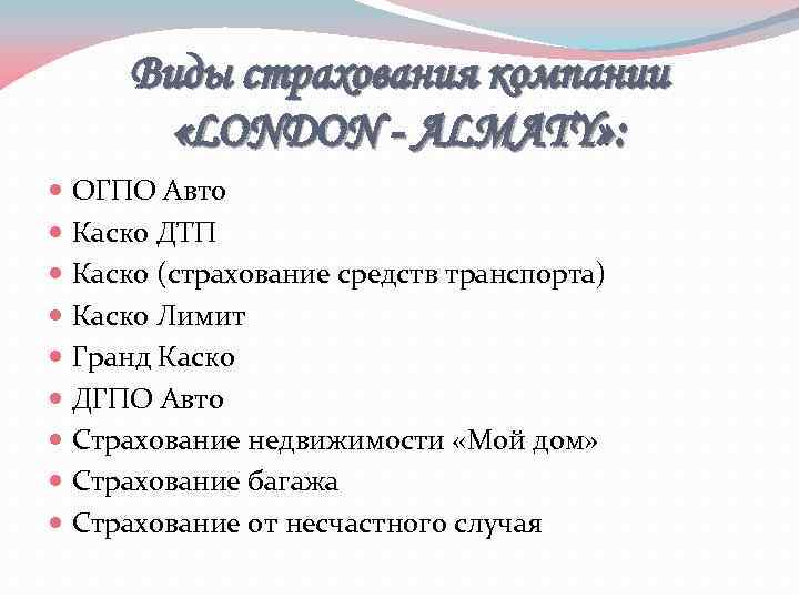 Виды страхования компании «LONDON - ALMATY» : ОГПО Авто Каско ДТП Каско (страхование средств