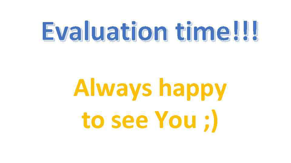 Evaluation time!!! Always happy to see You ; ) 