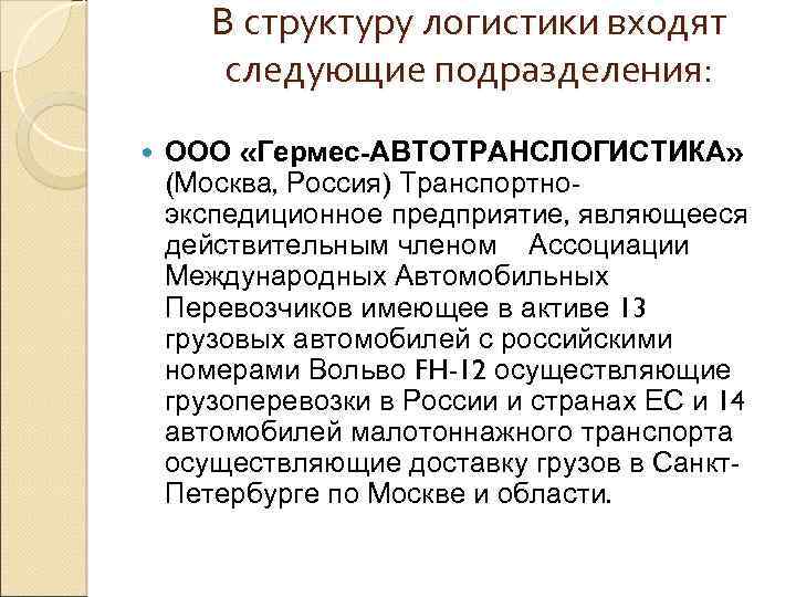 В структуру логистики входят следующие подразделения: ООО «Гермес-АВТОТРАНСЛОГИСТИКА» (Москва, Россия) Транспортноэкспедиционное предприятие, являющееся действительным