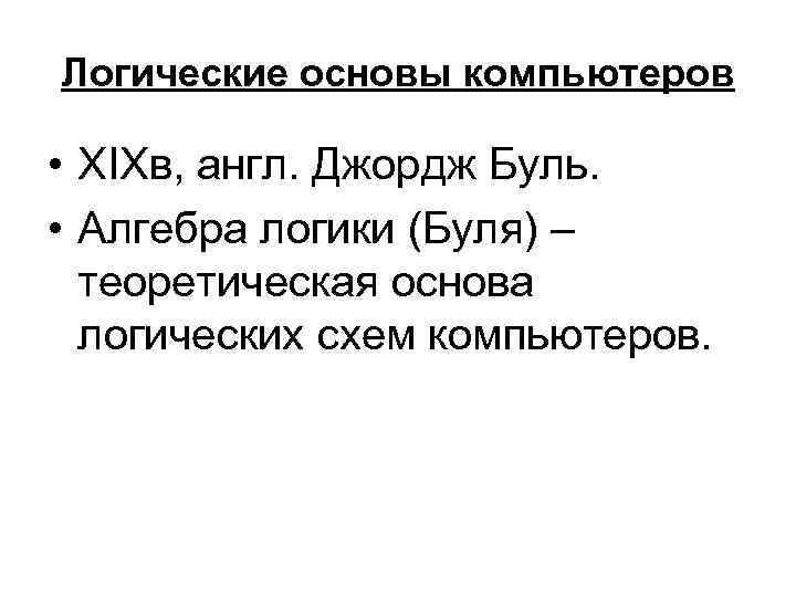 Логические основы компьютеров • ХIХв, англ. Джордж Буль. • Алгебра логики (Буля) – теоретическая