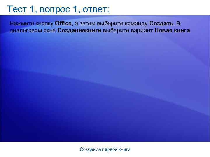 Тест 1, вопрос 1, ответ: Нажмите кнопку Office, а затем выберите команду Создать. В