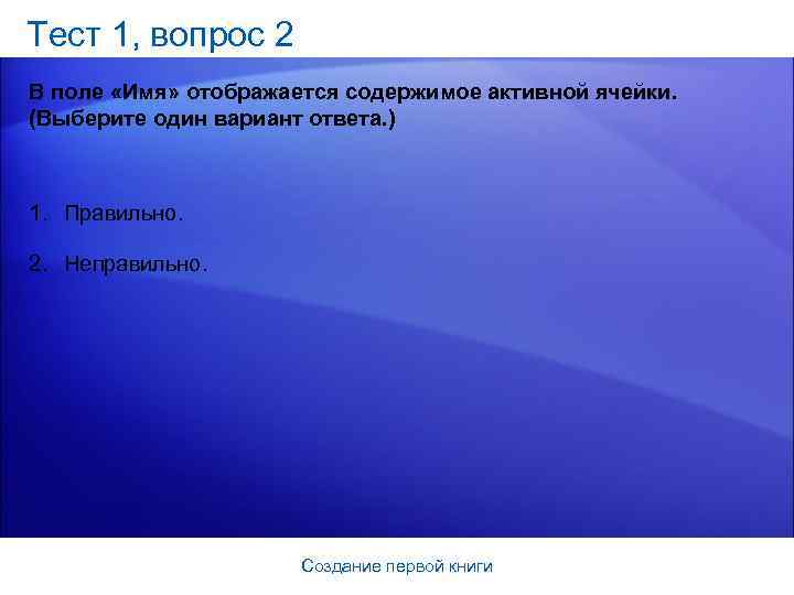 Тест 1, вопрос 2 В поле «Имя» отображается содержимое активной ячейки. (Выберите один вариант