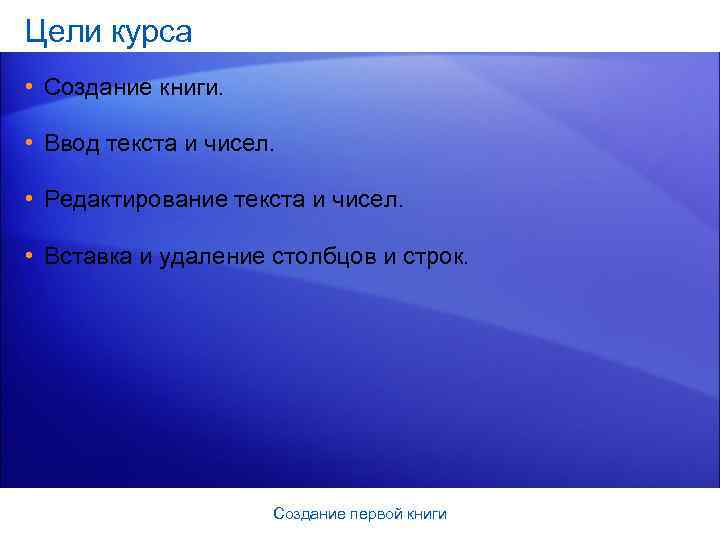 Цели курса • Создание книги. • Ввод текста и чисел. • Редактирование текста и