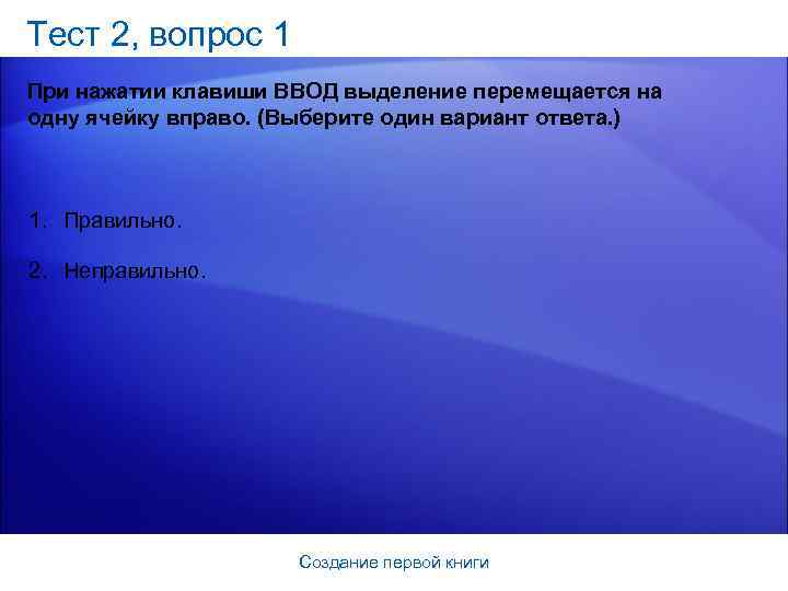 Тест 2, вопрос 1 При нажатии клавиши ВВОД выделение перемещается на одну ячейку вправо.