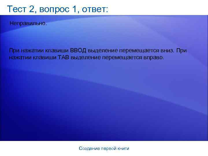 Тест 2, вопрос 1, ответ: Неправильно. При нажатии клавиши ВВОД выделение перемещается вниз. При