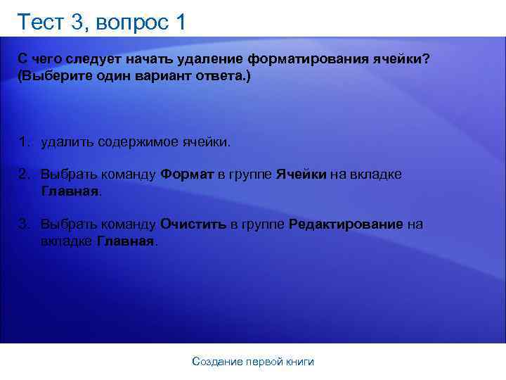 Тест 3, вопрос 1 С чего следует начать удаление форматирования ячейки? (Выберите один вариант