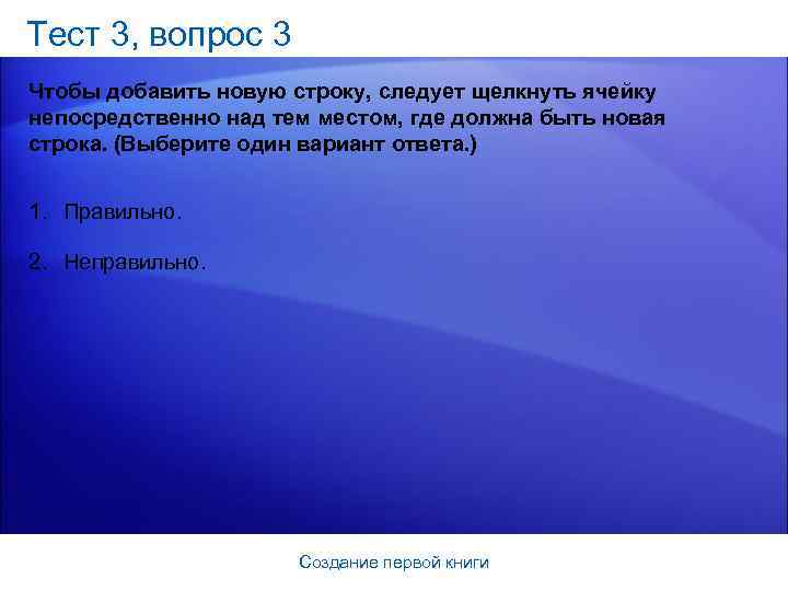 Тест 3, вопрос 3 Чтобы добавить новую строку, следует щелкнуть ячейку непосредственно над тем