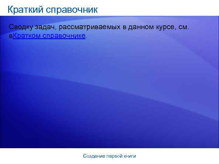 Краткий справочник Сводку задач, рассматриваемых в данном курсе, см. в. Кратком справочнике. Создание первой