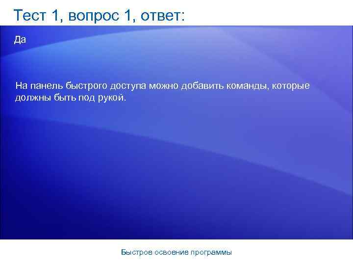 Тест 1, вопрос 1, ответ: Да На панель быстрого доступа можно добавить команды, которые