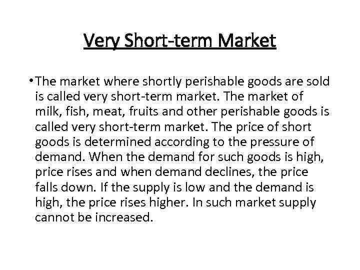 Very Short-term Market • The market where shortly perishable goods are sold is called