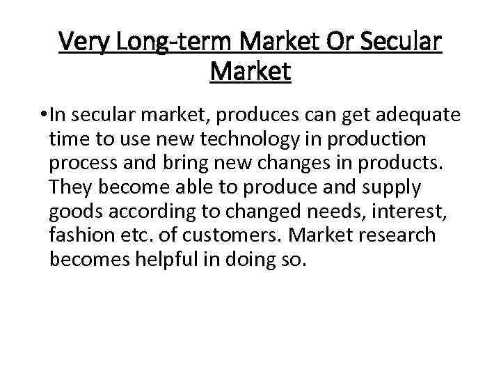 Very Long-term Market Or Secular Market • In secular market, produces can get adequate
