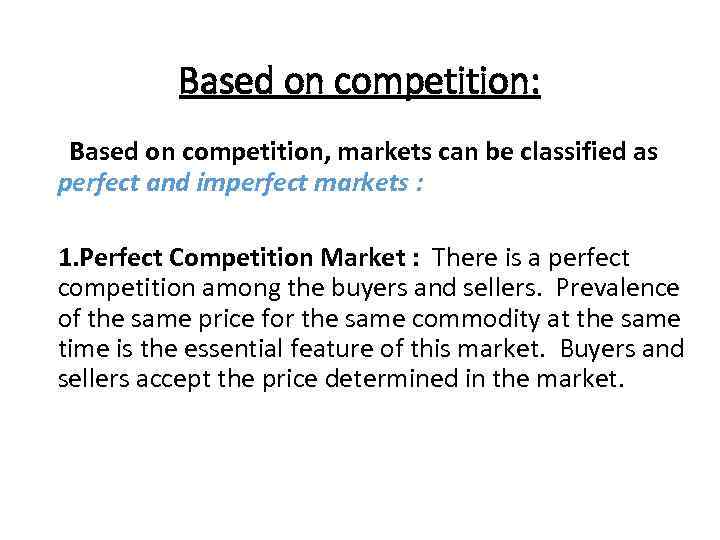 Based on competition: Based on competition, markets can be classified as perfect and imperfect