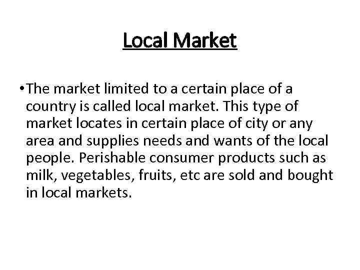 Local Market • The market limited to a certain place of a country is