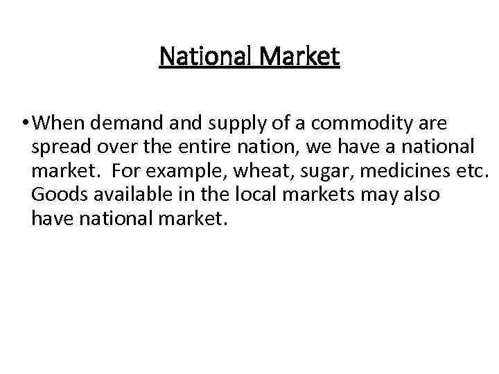 National Market • When demand supply of a commodity are spread over the entire