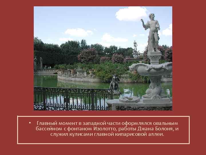 • Главный момент в западной части оформлялся овальным бассейном с фонтаном Изолотто, работы