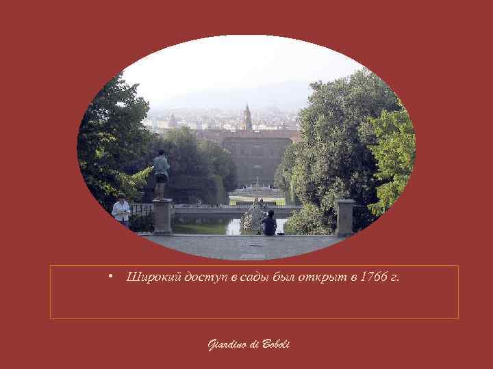 • Широкий доступ в сады был открыт в 1766 г. Giardino di Boboli