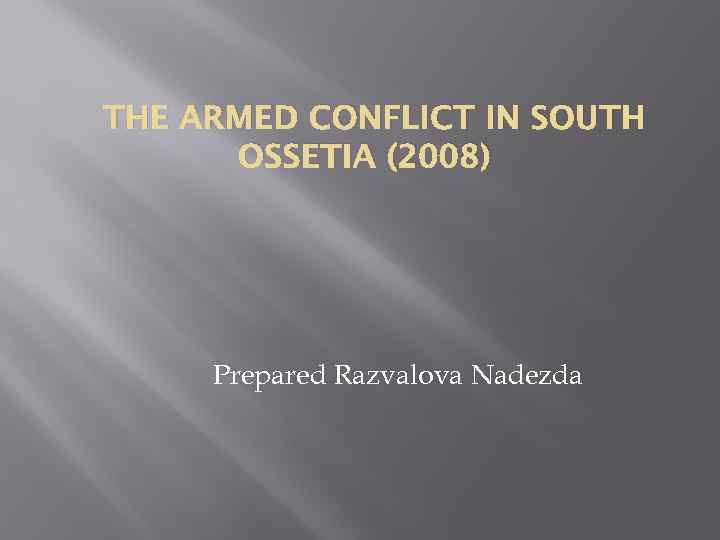 THE ARMED CONFLICT IN SOUTH OSSETIA (2008) Prepared Razvalova Nadezda 