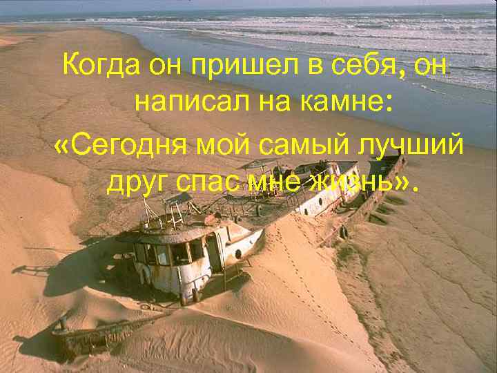 Когда он пришел в себя, он написал на камне: «Сегодня мой самый лучший друг