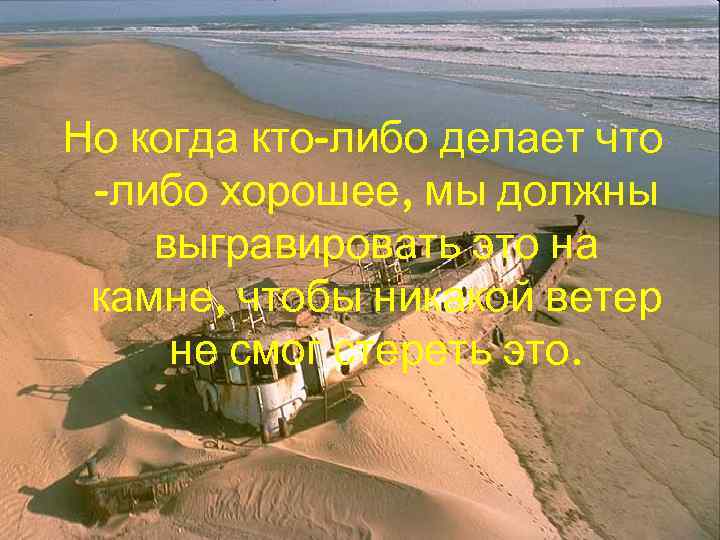 Но когда кто-либо делает что -либо хорошее, мы должны выгравировать это на камне, чтобы