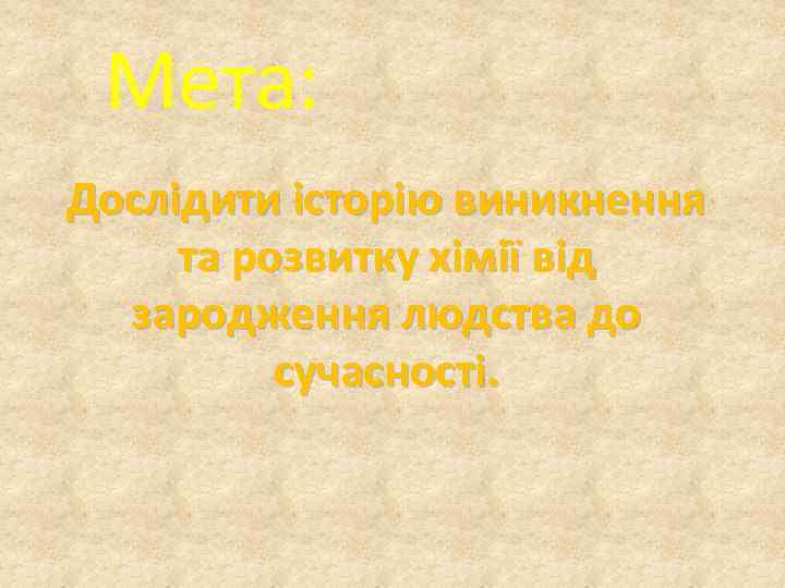 Мета: Дослідити історію виникнення та розвитку хімії від зародження людства до сучасності. 