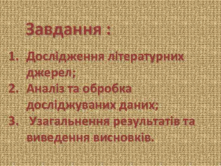 Завдання : 1. Дослідження літературних джерел; 2. Аналіз та обробка досліджуваних даних; 3. Узагальнення