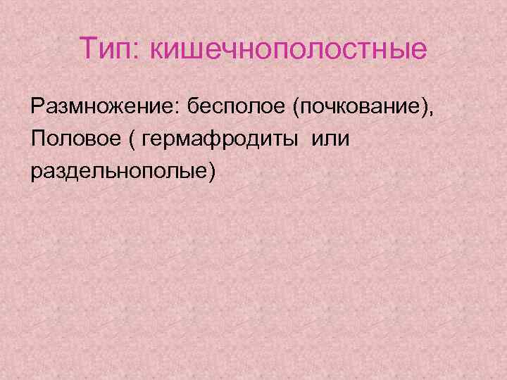 Тип: кишечнополостные Размножение: бесполое (почкование), Половое ( гермафродиты или раздельнополые) 